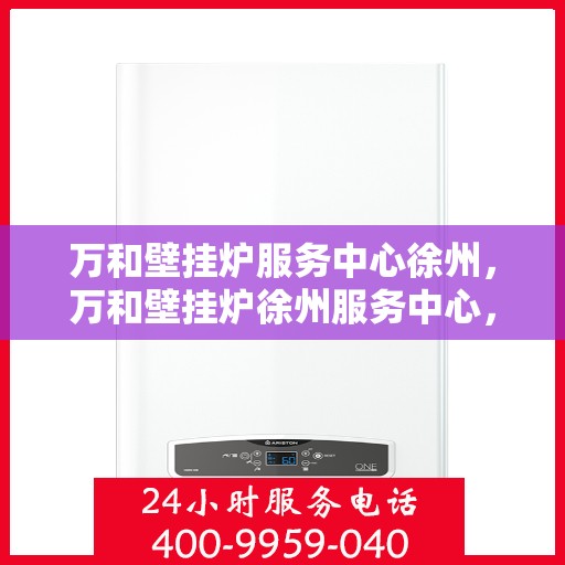 万和壁挂炉服务中心徐州，万和壁挂炉徐州服务中心，专业维修，温暖您的生活