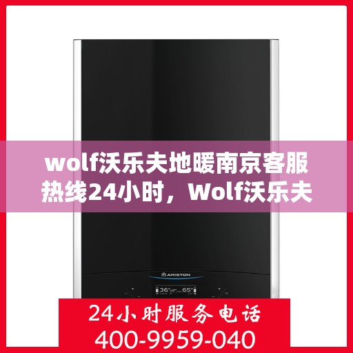 wolf沃乐夫地暖南京客服热线24小时，Wolf沃乐夫地暖南京全天候客服热线，温暖连接每一刻