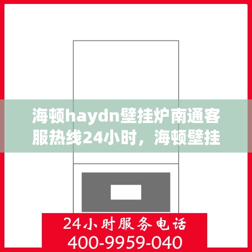 海顿haydn壁挂炉南通客服热线24小时，海顿壁挂炉南通客服热线全天候服务，温暖您的居家生活