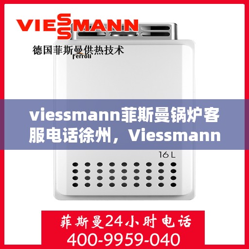 viessmann菲斯曼锅炉客服电话徐州，Viessmann菲斯曼锅炉徐州客服热线及联系方式