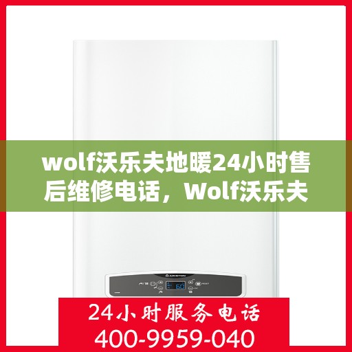 wolf沃乐夫地暖24小时售后维修电话，Wolf沃乐夫地暖全天候售后维修服务热线