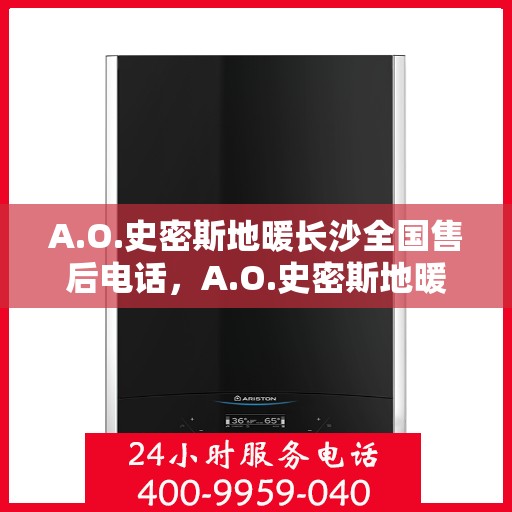 A.O.史密斯地暖长沙全国售后电话，A.O.史密斯地暖长沙售后全国服务热线电话公布