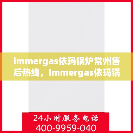immergas依玛锅炉常州售后热线，Immergas依玛锅炉常州售后服务中心热线公布