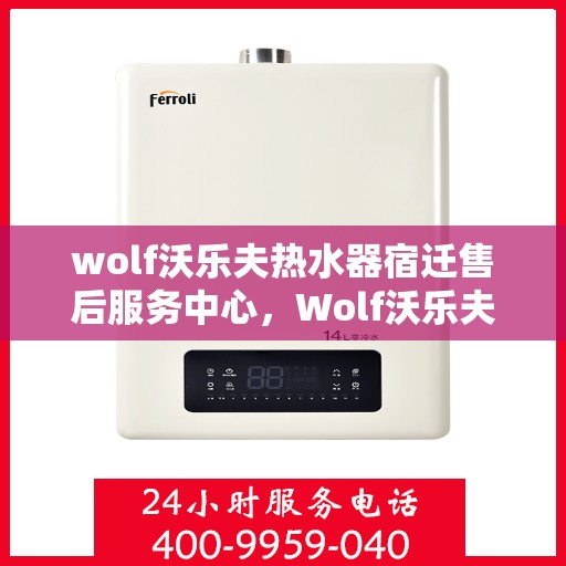 wolf沃乐夫热水器宿迁售后服务中心，Wolf沃乐夫热水器宿迁售后服务中心，专业维修与优质服务