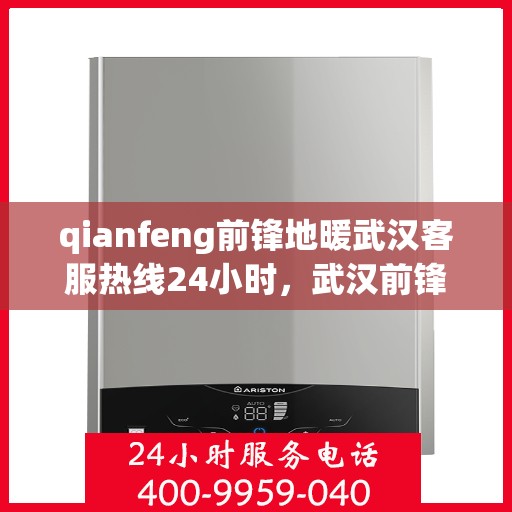 qianfeng前锋地暖武汉客服热线24小时，武汉前锋地暖全天候客服热线，专业解答，温暖无忧