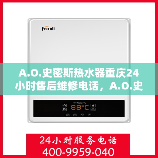 A.O.史密斯热水器重庆24小时售后维修电话，A.O.史密斯热水器重庆全天候售后维修服务热线