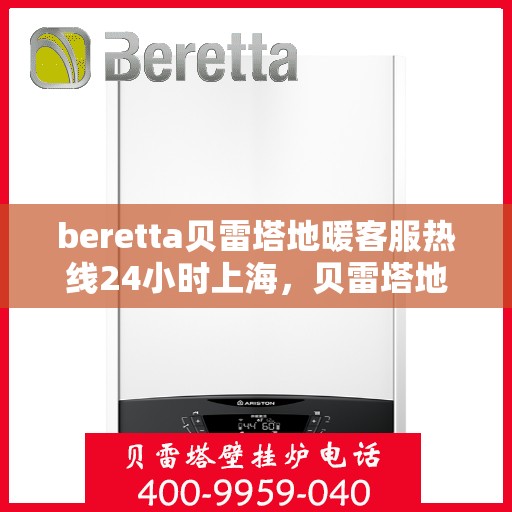 beretta贝雷塔地暖客服热线24小时上海，贝雷塔地暖上海24小时客服热线全攻略