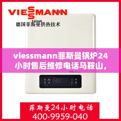 viessmann菲斯曼锅炉24小时售后维修电话马鞍山，马鞍山viessmann菲斯曼锅炉全天候售后维修服务热线公布