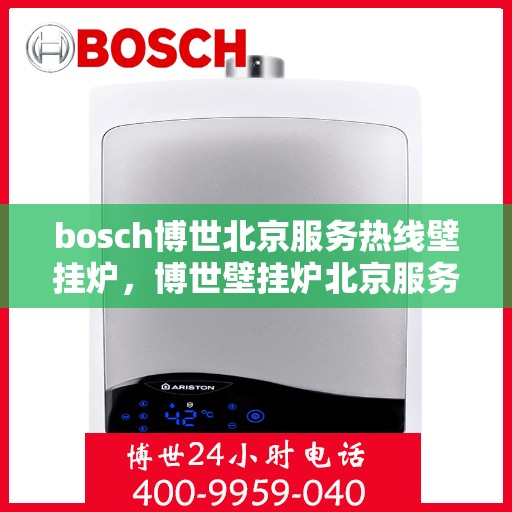 bosch博世北京服务热线壁挂炉，博世壁挂炉北京服务热线，专业售后，温暖您的生活