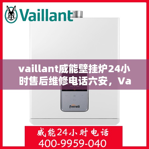 vaillant威能壁挂炉24小时售后维修电话六安，Vaillant威能壁挂炉六安地区全天候售后维修服务热线
