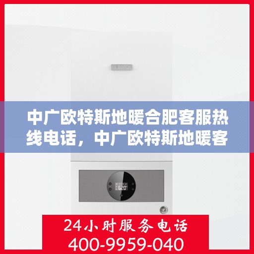中广欧特斯地暖合肥客服热线电话，中广欧特斯地暖客服热线电话，一站式服务，温暖您的合肥冬季