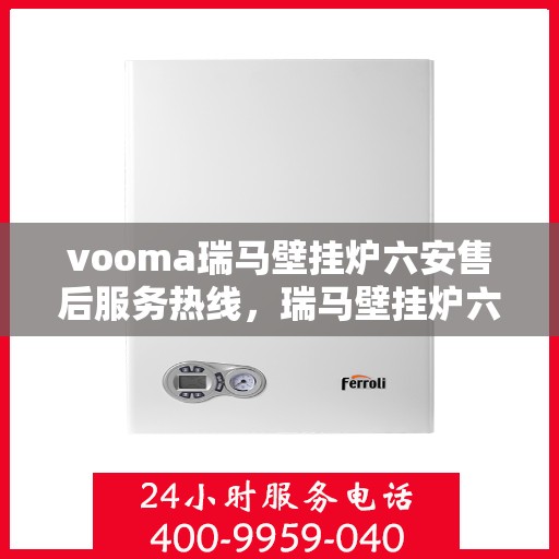 vooma瑞马壁挂炉六安售后服务热线，瑞马壁挂炉六安售后服务热线，专业团队为您提供贴心服务！