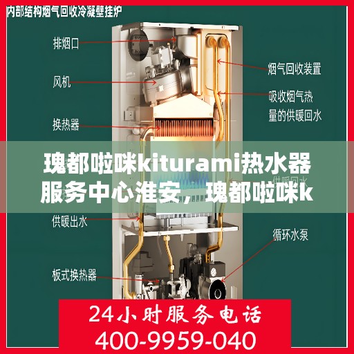 瑰都啦咪kiturami热水器服务中心淮安，瑰都啦咪kiturami热水器淮安服务中心，专业维修与保养，温暖您的生活