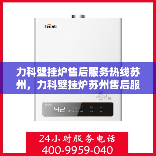 力科壁挂炉售后服务热线苏州，力科壁挂炉苏州售后服务热线全攻略
