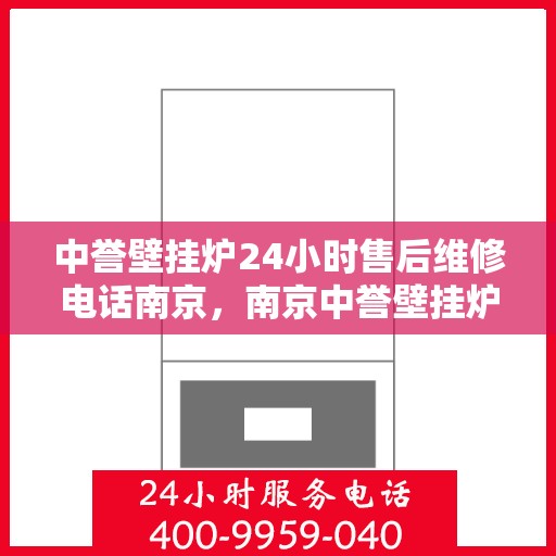 中誉壁挂炉24小时售后维修电话南京，南京中誉壁挂炉全天候售后维修服务热线