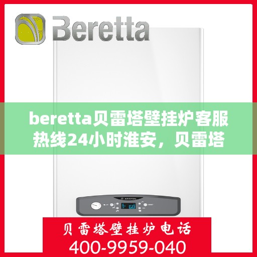beretta贝雷塔壁挂炉客服热线24小时淮安，贝雷塔壁挂炉淮安客服热线全天候为您服务，专业解答您的每一个疑问