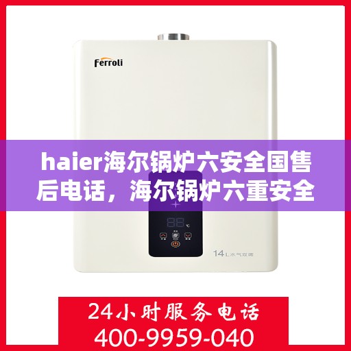haier海尔锅炉六安全国售后电话，海尔锅炉六重安全保护全国售后电话服务热线