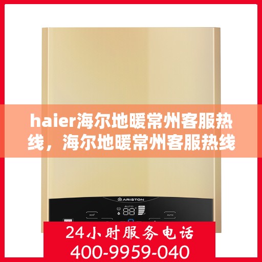 haier海尔地暖常州客服热线，海尔地暖常州客服热线，专业解答，温暖您的生活