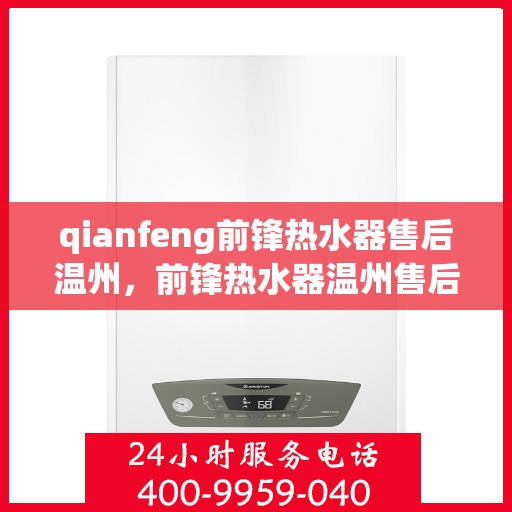 qianfeng前锋热水器售后温州，前锋热水器温州售后服务中心，专业维修，温暖您的生活