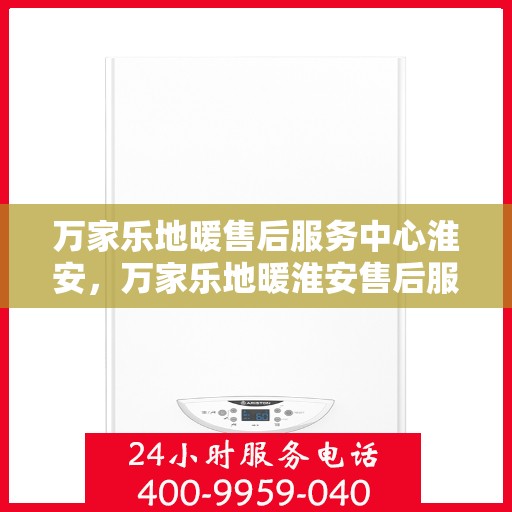 万家乐地暖售后服务中心淮安，万家乐地暖淮安售后服务中心，专业维修，温暖您的生活