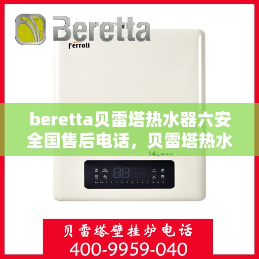 beretta贝雷塔热水器六安全国售后电话，贝雷塔热水器全国售后热线，六重安全保护为您护航