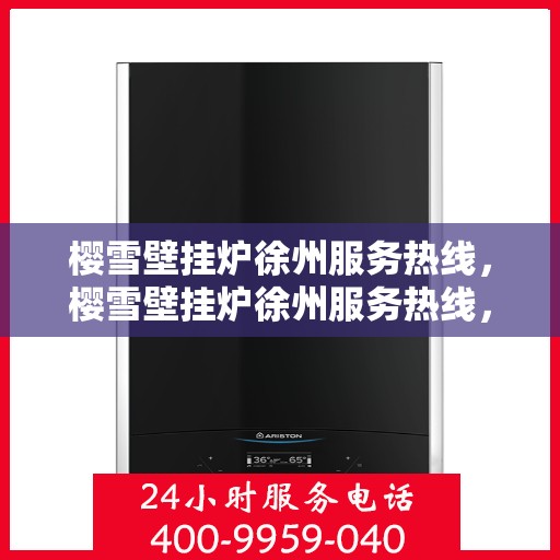 樱雪壁挂炉徐州服务热线，樱雪壁挂炉徐州服务热线，专业团队为您提供全方位的壁挂炉服务
