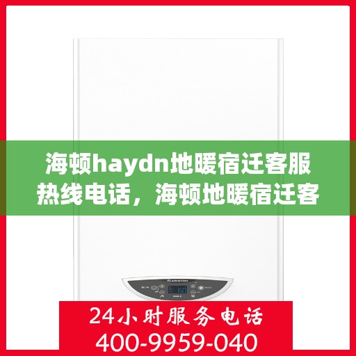 海顿haydn地暖宿迁客服热线电话，海顿地暖宿迁客服热线电话，专业支持与解决方案的温暖连线