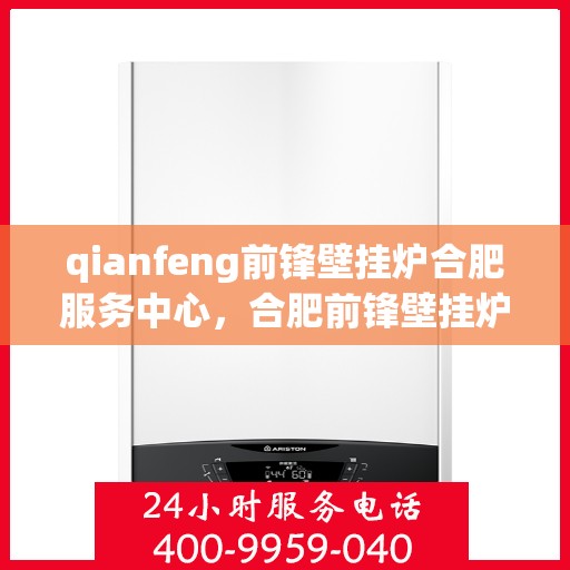 qianfeng前锋壁挂炉合肥服务中心，合肥前锋壁挂炉服务中心，专业品质，温暖您的生活