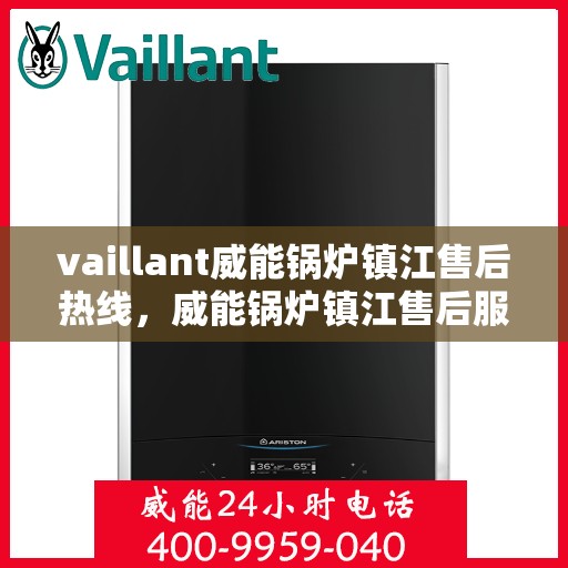 vaillant威能锅炉镇江售后热线，威能锅炉镇江售后服务热线及问题解决指南