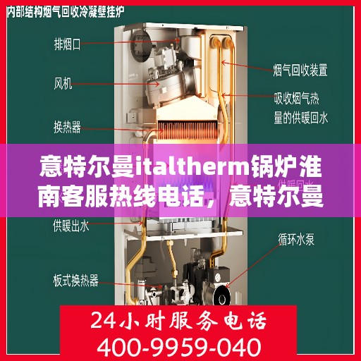 意特尔曼italtherm锅炉淮南客服热线电话，意特尔曼italtherm锅炉淮南客服热线详解