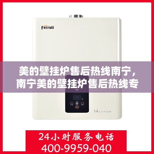美的壁挂炉售后热线南宁，南宁美的壁挂炉售后热线专业服务，贴心保障