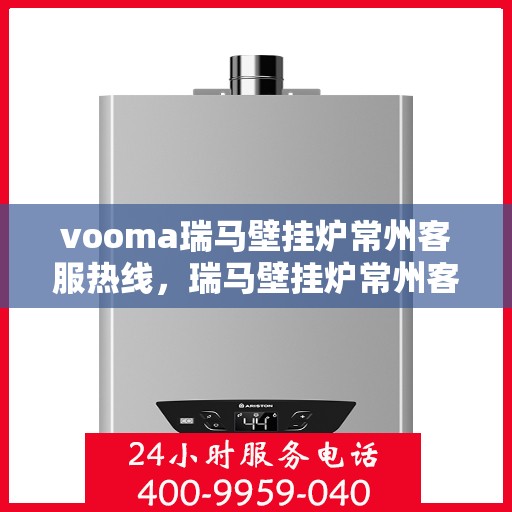 vooma瑞马壁挂炉常州客服热线，瑞马壁挂炉常州客服热线，专业团队为您提供贴心服务