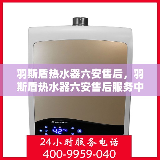 羽斯盾热水器六安售后，羽斯盾热水器六安售后服务中心专业服务介绍