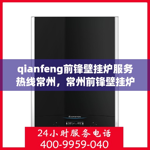 qianfeng前锋壁挂炉服务热线常州，常州前锋壁挂炉服务热线专线解析