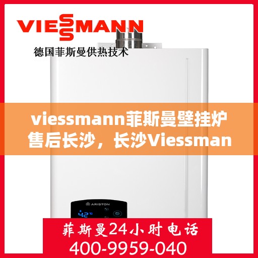viessmann菲斯曼壁挂炉售后长沙，长沙Viessmann菲斯曼壁挂炉专业售后服务