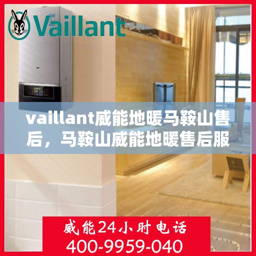 vaillant威能地暖马鞍山售后，马鞍山威能地暖售后服务解析