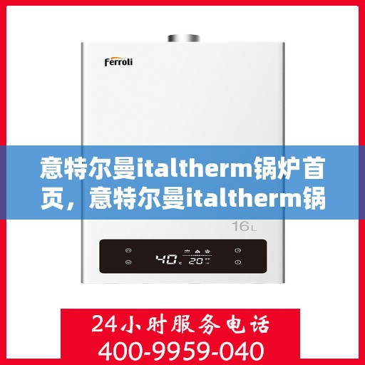 意特尔曼italtherm锅炉首页，意特尔曼italtherm锅炉，高效供暖的首选之地