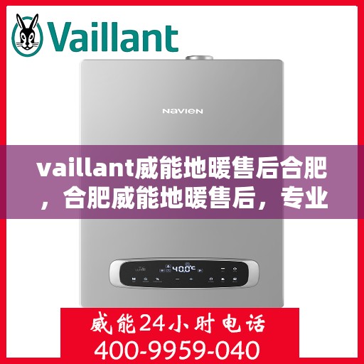 vaillant威能地暖售后合肥，合肥威能地暖售后，专业团队，温暖您的生活