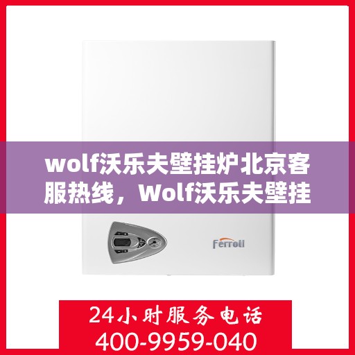 wolf沃乐夫壁挂炉北京客服热线，Wolf沃乐夫壁挂炉北京客服热线全攻略