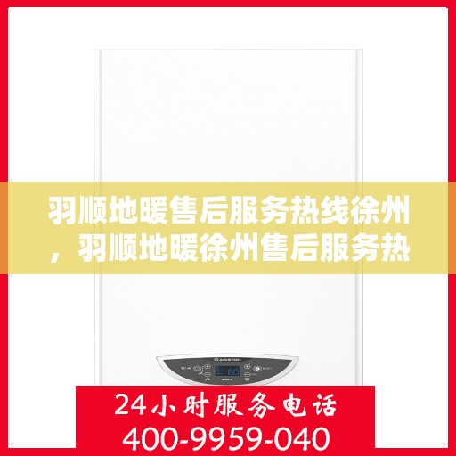 羽顺地暖售后服务热线徐州，羽顺地暖徐州售后服务热线，专业团队，温暖您的生活