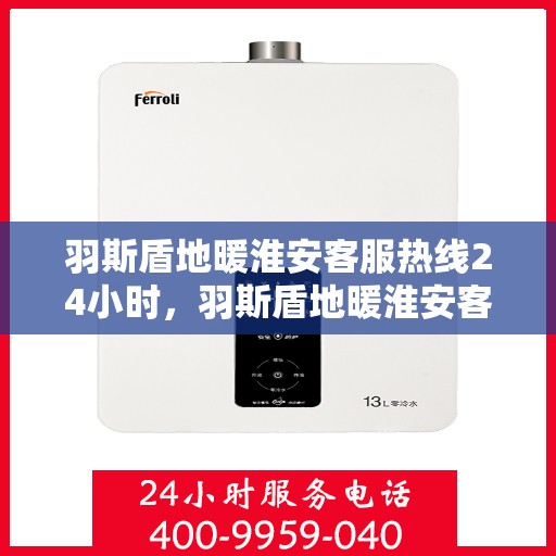 羽斯盾地暖淮安客服热线24小时，羽斯盾地暖淮安客服热线全天候服务温暖上线