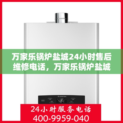 万家乐锅炉盐城24小时售后维修电话，万家乐锅炉盐城全天候售后维修服务热线