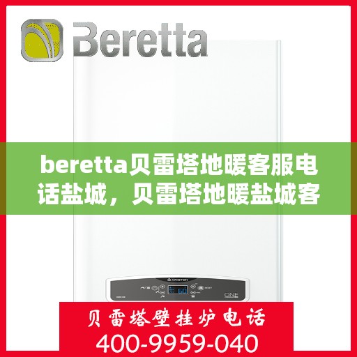 beretta贝雷塔地暖客服电话盐城，贝雷塔地暖盐城客服热线及咨询指南