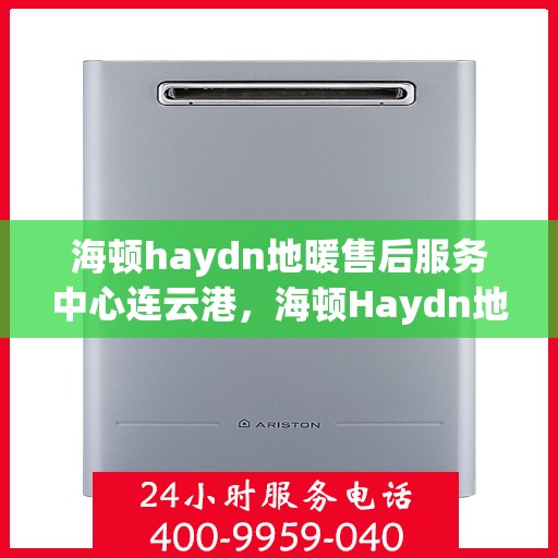 海顿haydn地暖售后服务中心连云港，海顿Haydn地暖连云港售后服务中心，专业维修，贴心服务