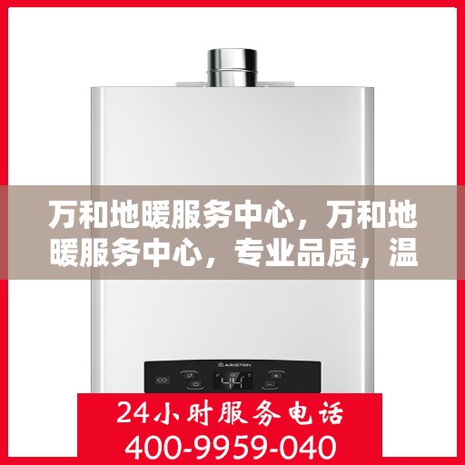 万和地暖服务中心，万和地暖服务中心，专业品质，温暖您的生活