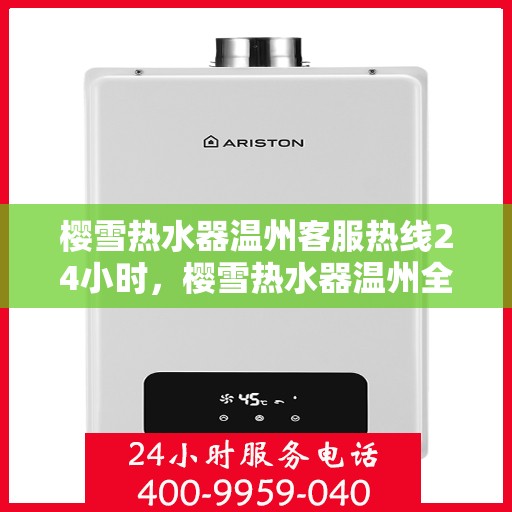 樱雪热水器温州客服热线24小时，樱雪热水器温州全天候客服热线，温暖服务不打烊