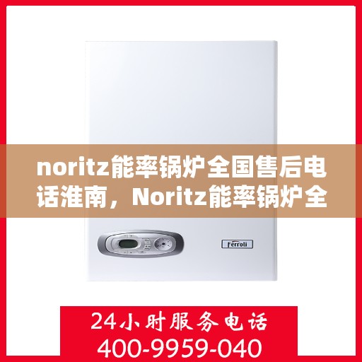 noritz能率锅炉全国售后电话淮南，Noritz能率锅炉全国售后电话淮南服务热线
