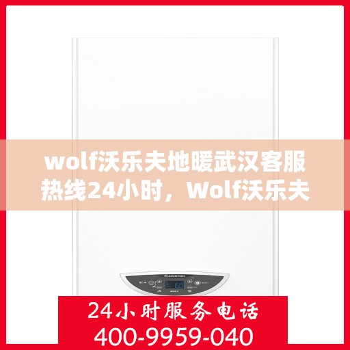 wolf沃乐夫地暖武汉客服热线24小时，Wolf沃乐夫地暖武汉全天候客服热线，温暖服务不打烊