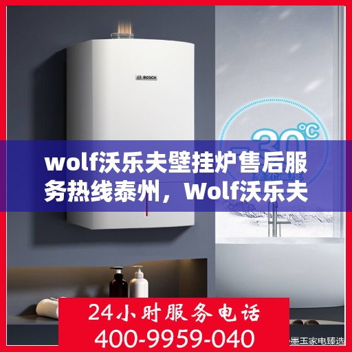 wolf沃乐夫壁挂炉售后服务热线泰州，Wolf沃乐夫壁挂炉泰州售后服务热线全攻略