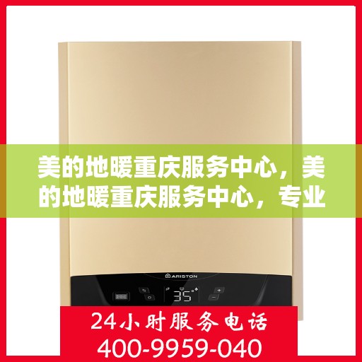 美的地暖重庆服务中心，美的地暖重庆服务中心，专业温暖您的生活